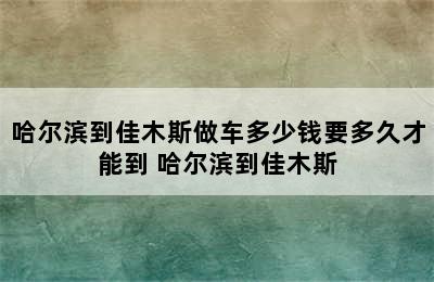 哈尔滨到佳木斯做车多少钱要多久才能到 哈尔滨到佳木斯